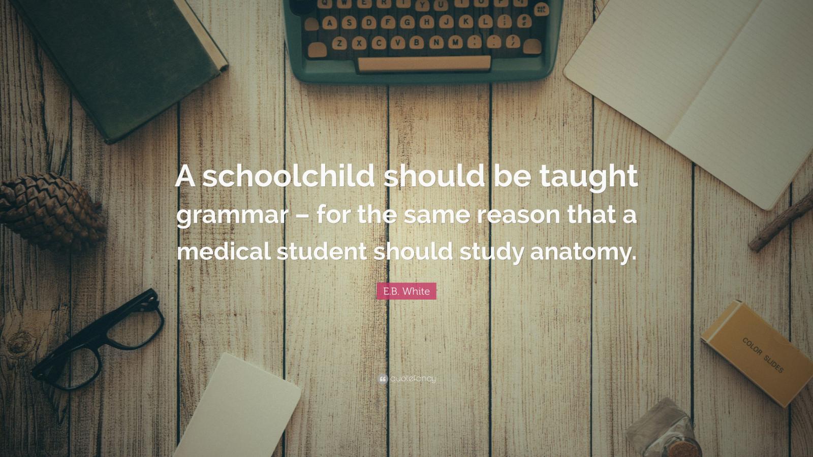 3840x2160 E.B. White Quote: “A schoolchild should be taught grammar – for the same  reason that a medical