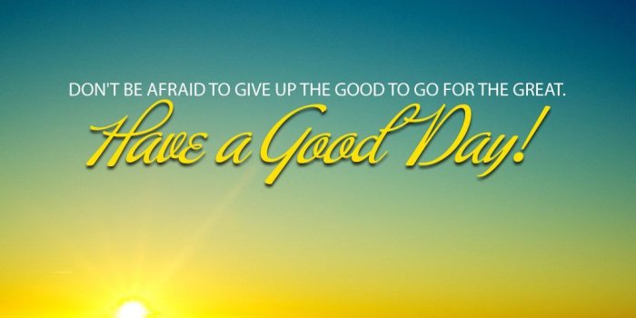 1024x768 DON'T BE AFRAID TO GIVE UP GOOD TO GO FOR THE GREAT!! GOOD MORNING