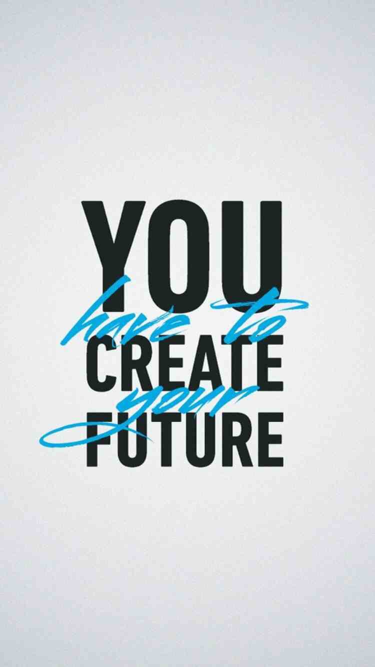 750x1334 You have to create your future | Amazing Quotes | Wallpaper quotes